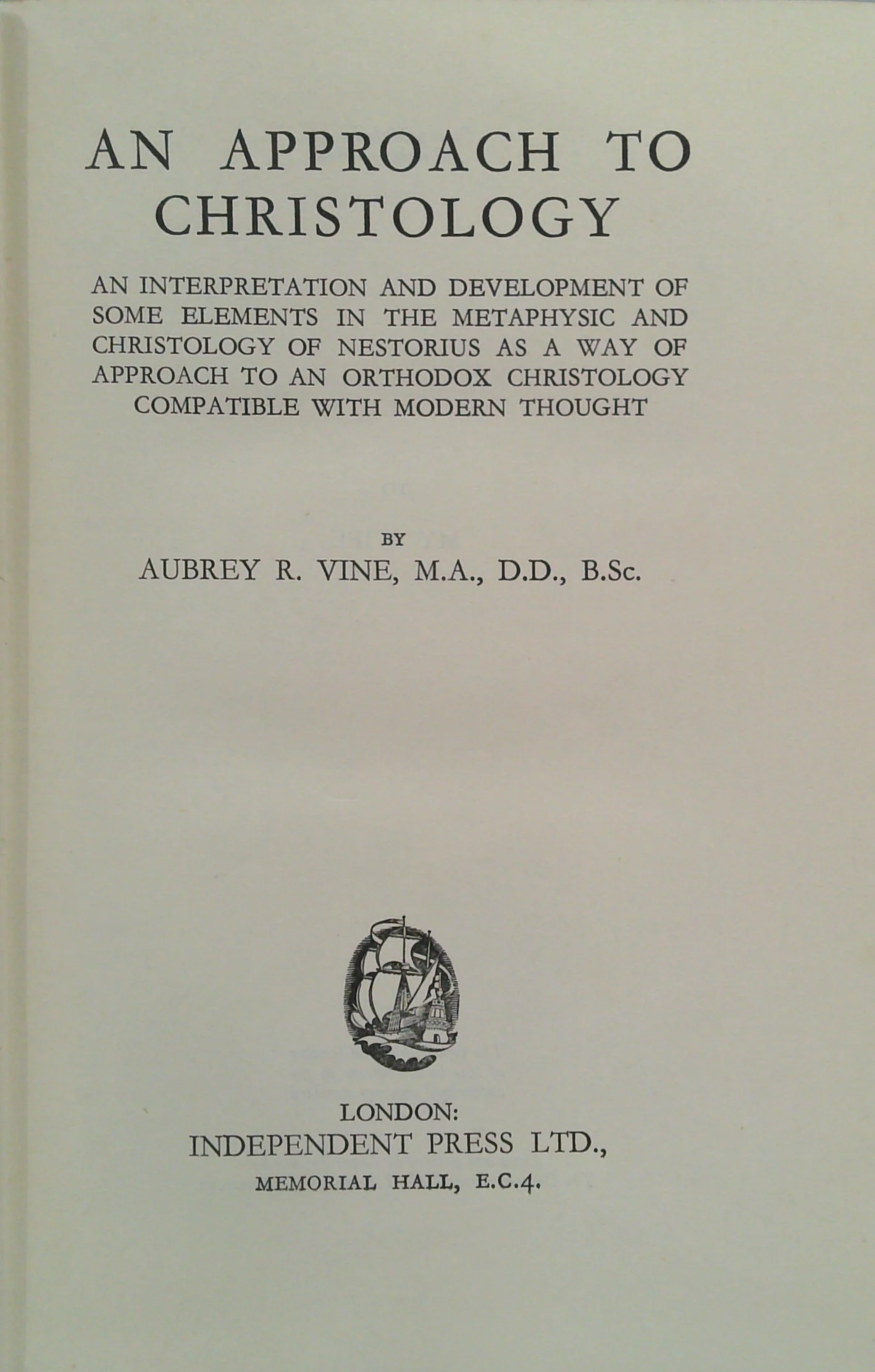 An Approach To Christology: An Interpretation And Development Of Some Elements In The Metaphysic And Christology Of Nestorius As A Way Of Approach To An Orthodox Christology Compatible With Modern Thought