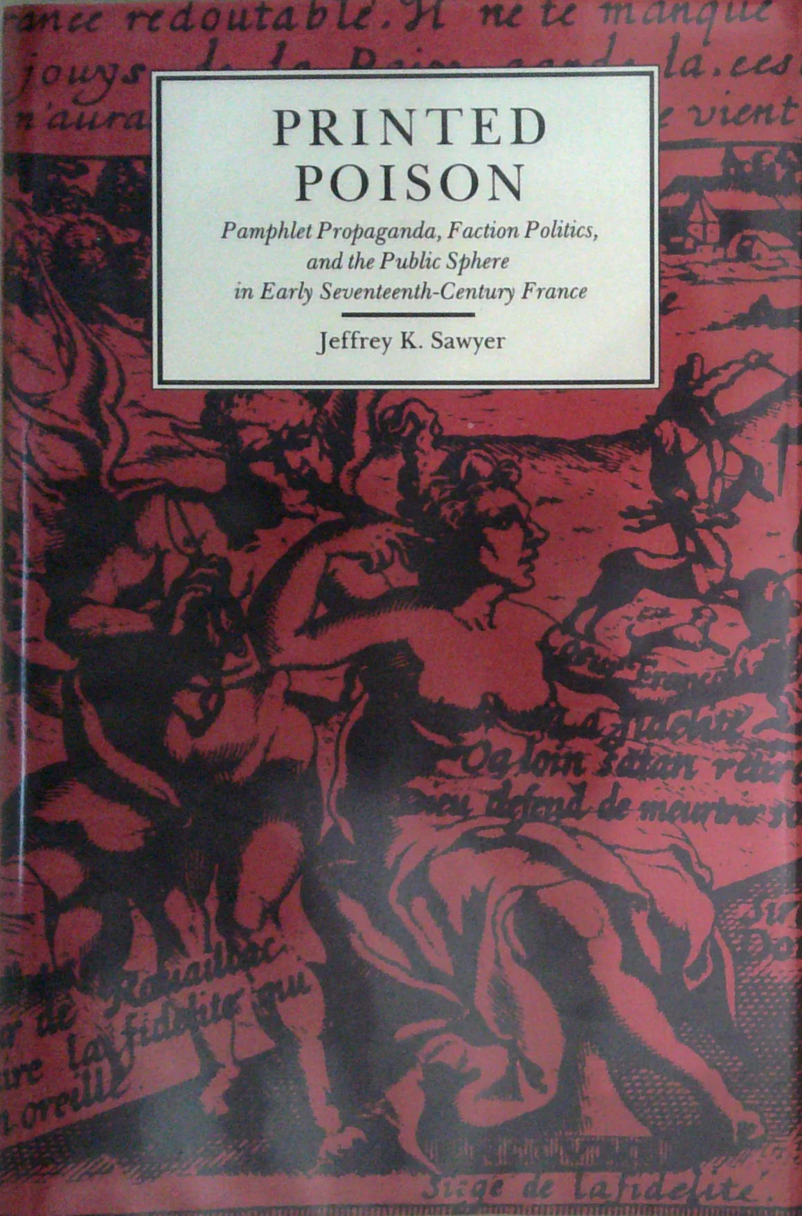 Printed Poison: Pamphlet Propaganda, Faction Politics, And The Public Sphere In Early Seventeenth-Century France