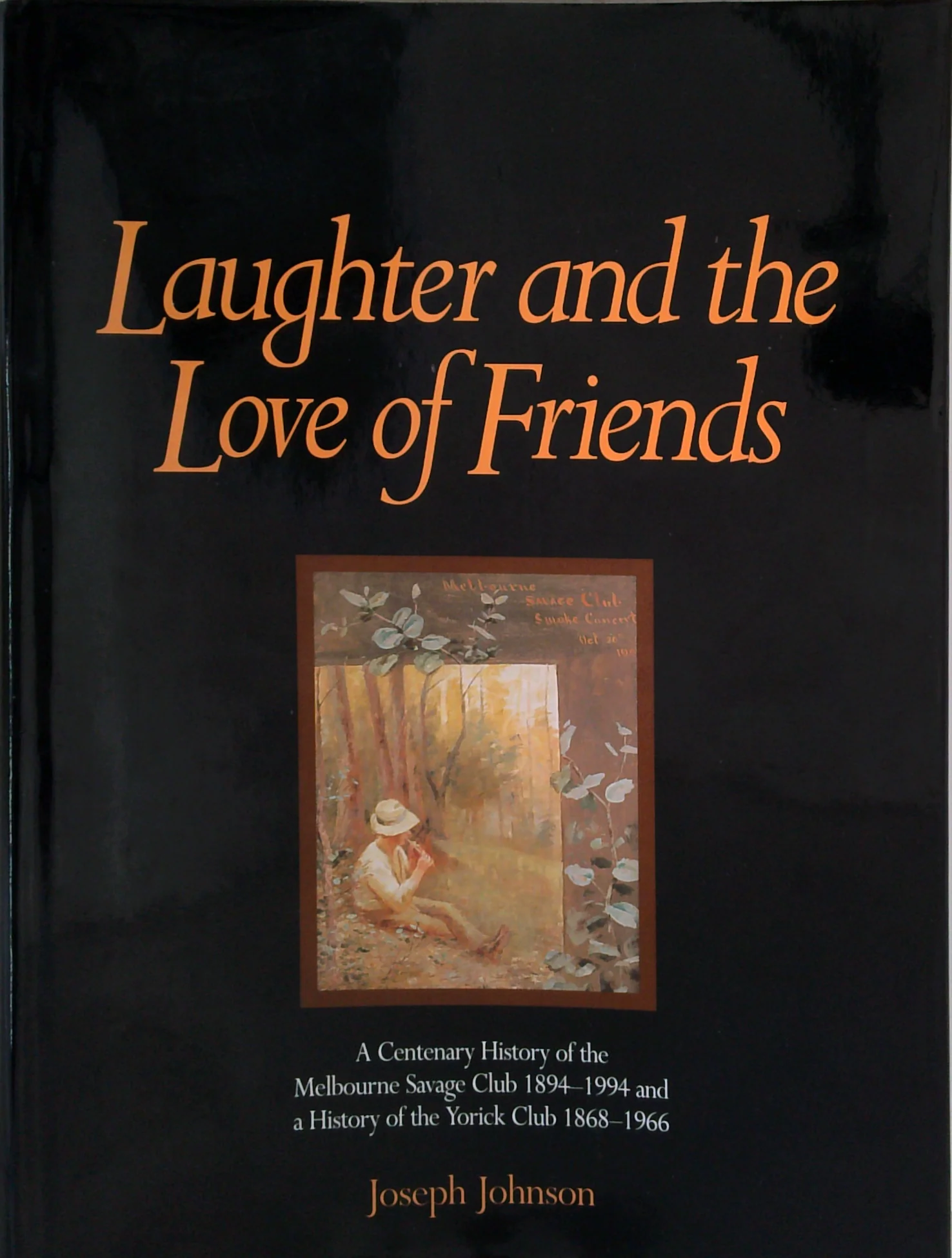 Laughter And The Love Of Friends: A Centenary History Of The Melbourne Savage Club 1894–1994 And A History Of The Yorick Club 1868–1966