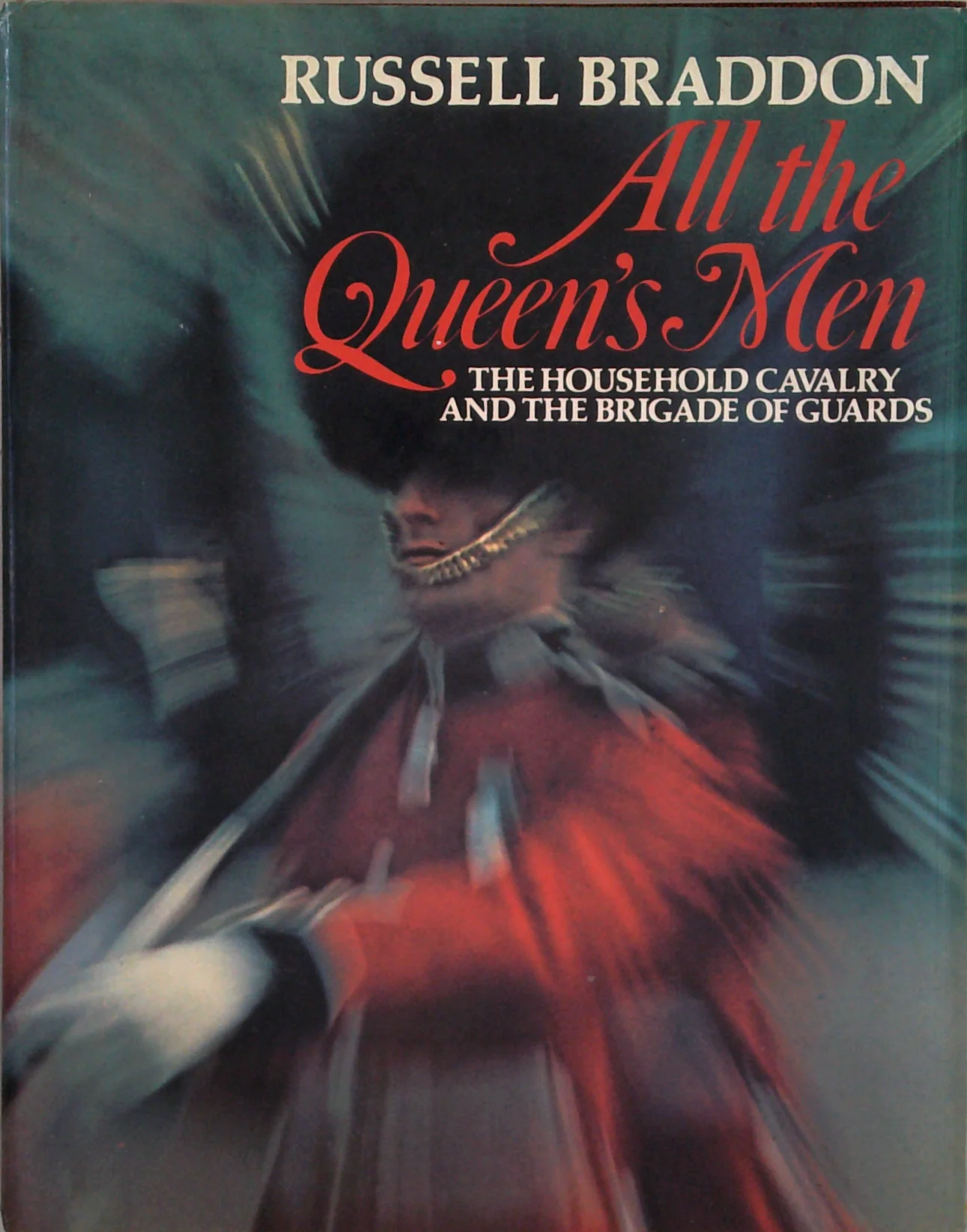 All The Queen's Men: The Household Cavalry And The Brigade Of Guards