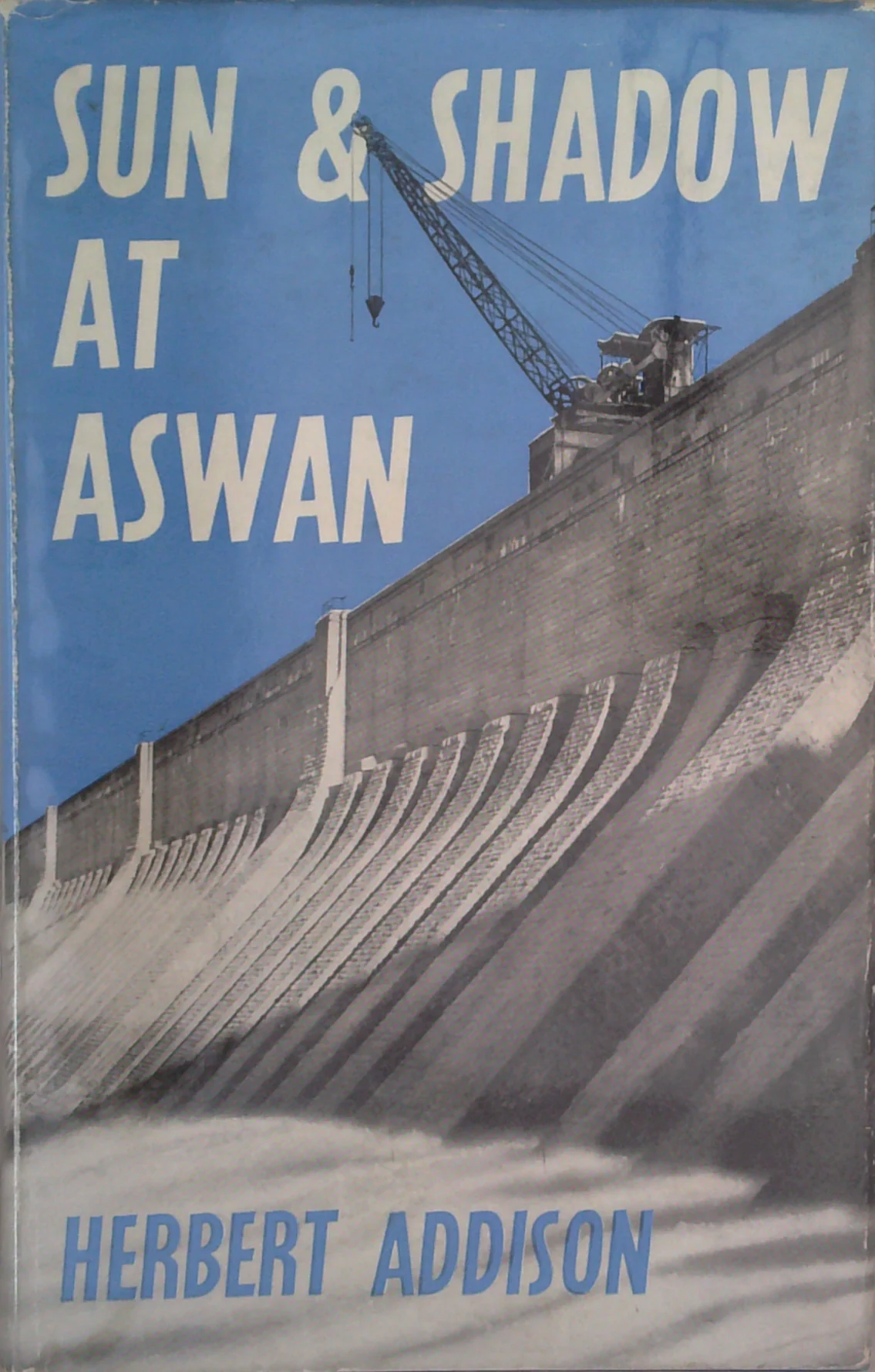 Sun And Shadow At Aswan: A Commentary On Dams And Reservoirs On The Nile At Aswan, Yesterday, Today, And Perhaps Tomorrow