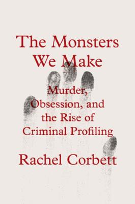 The Monsters We Make: Murder, Obsession, and the Rise of Criminal