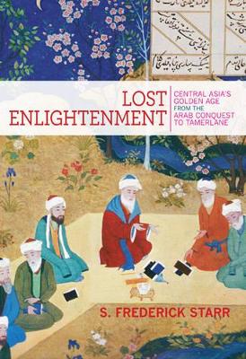 Lost Enlightenment: Central Asia's Golden Age from the Arab Conquest