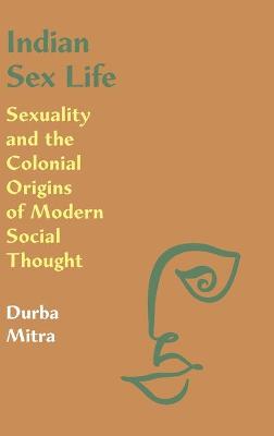 Indian Sex Life: Sexuality and the Colonial Origins of Modern Social