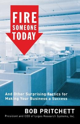 Fire Someone Today: And Other Surprising Tactics for Making Your