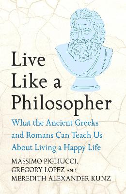 Live Like A Philosopher: What the Ancient Greeks and Romans Can Teach