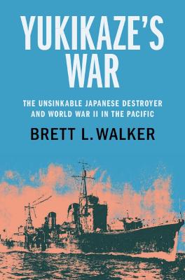 Yukikaze's War: The Unsinkable Japanese Destroyer and World War II in