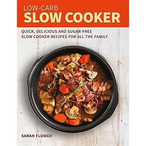Low-Carb Slow Cooker: Quick, Delicious and Sugar-Free Slow Cooker Recipes for All the Family