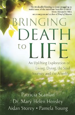 Bringing Death to Life: An Uplifting Exploration of Living, Dying, the