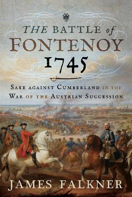 The Battle of Fontenoy 1745: Saxe against Cumberland in the War of the