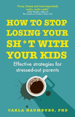 How to Stop Losing Your Sh*t with Your Kids: Effective strategies for