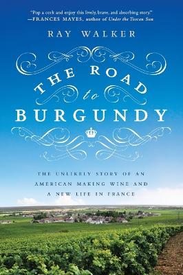 The Road to Burgundy: The Unlikely Story of an American Making Wine