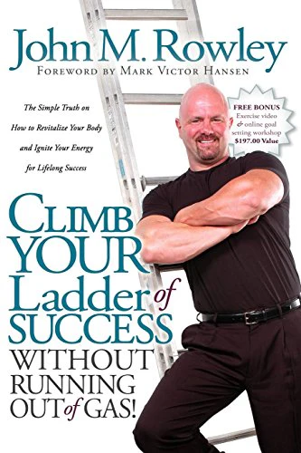 Climb Your Ladder of Success Without Running Out of Gas!: The Simple Truth on How to Revitalize Your Body and Ignite Your Energy for Lifelong Success