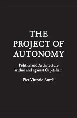 The Project of Autonomy: Politics and Architecture Within and Against