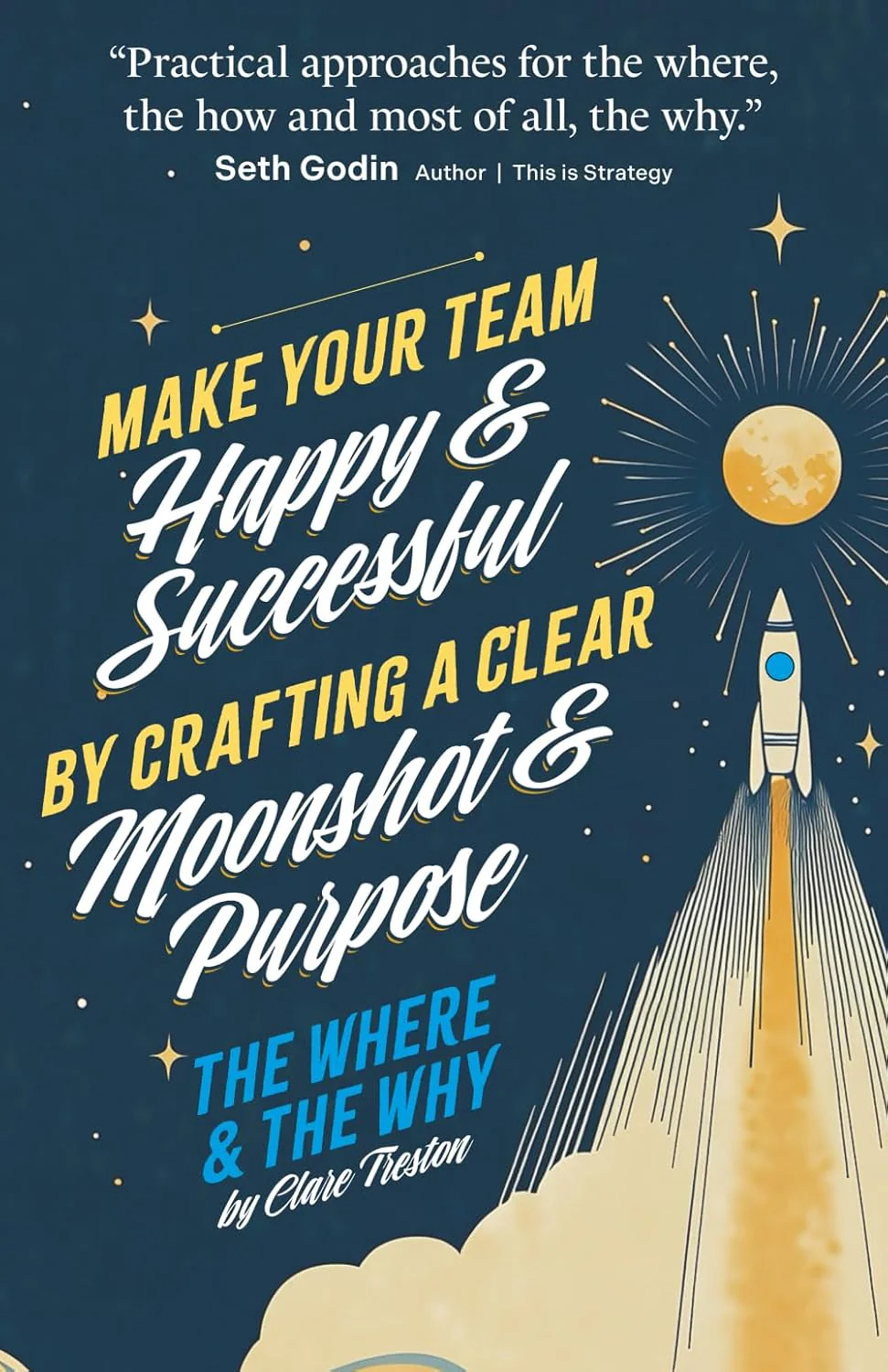 The Where and The Why: Make Your Team Happy and Successful By Crafting A Clear Moonshot and Purpose