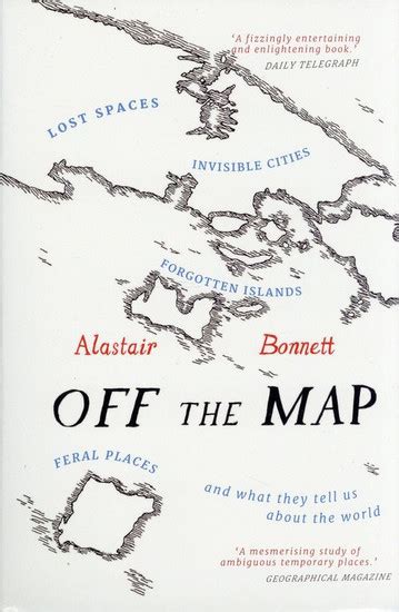 Off the Map: Lost Spaces, Invisible Cities, Forgotten Islands, Feral Places and What They Tell Us About the World
