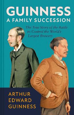 Guinness: A Family Succession: The True Story of the Struggle to