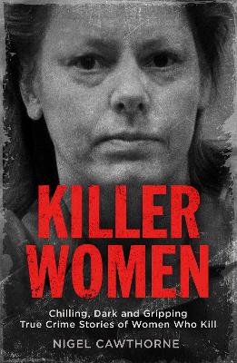 Killer Women: Chilling, Dark and Gripping True Crime Stories of Women