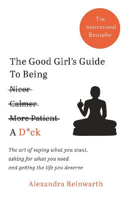 The Good Girl's Guide To Being A D*ck: The art of saying what you