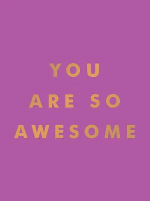 You Are So Awesome: Uplifting Quotes and Affirmations to Celebrate How