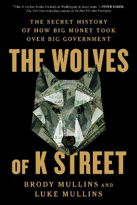 The Wolves of K Street: The Secret History of How Big Money Took Over