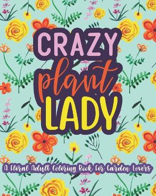Crazy Plant Lady: A Floral Adult Coloring Book For Garden Lovers: 35